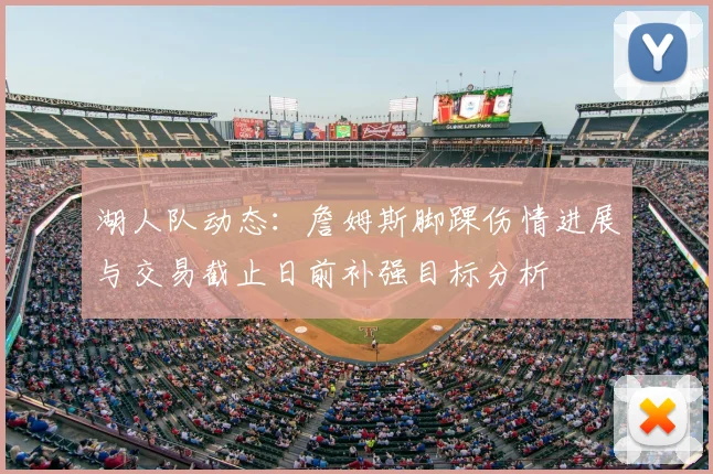 湖人队动态：詹姆斯脚踝伤情进展与交易截止日前补强目标分析