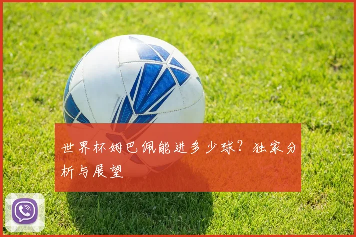 世界杯姆巴佩能进多少球？独家分析与展望