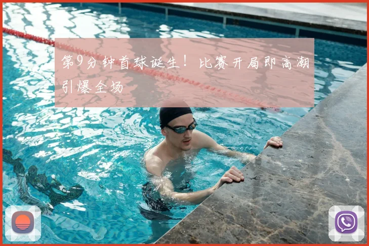 第9分钟首球诞生！比赛开局即高潮引爆全场