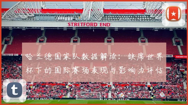 哈兰德国家队数据解读：缺席世界杯下的国际赛场表现与影响力评估