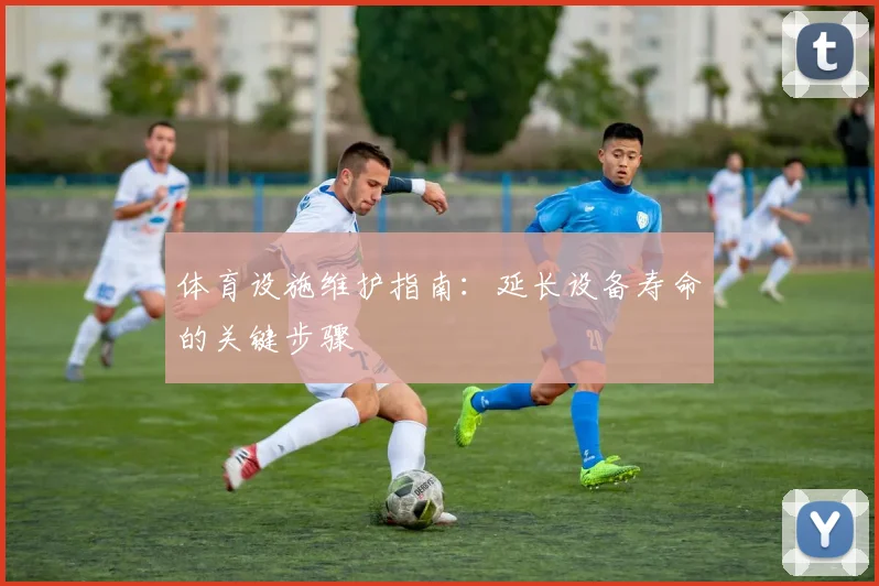 体育设施维护指南：延长设备寿命的关键步骤