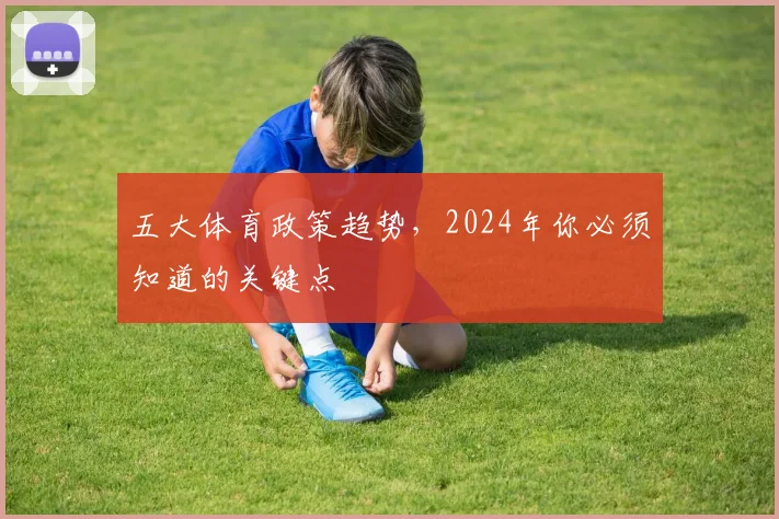 五大体育政策趋势，2024年你必须知道的关键点