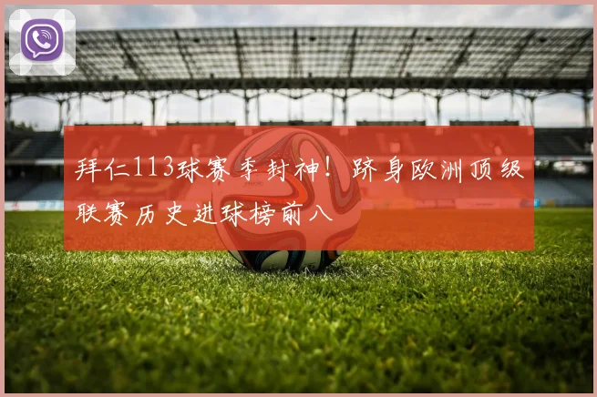拜仁113球赛季封神！跻身欧洲顶级联赛历史进球榜前八