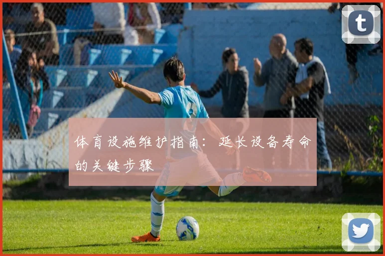 体育设施维护指南：延长设备寿命的关键步骤
