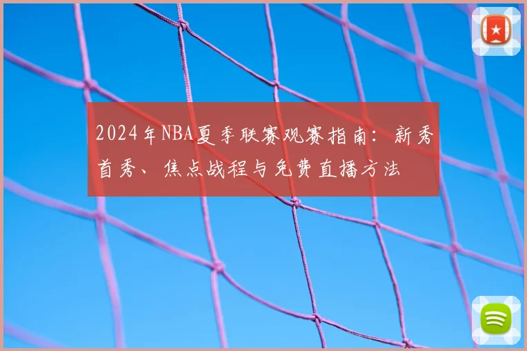 2024年NBA夏季联赛观赛指南：新秀首秀、焦点战程与免费直播方法