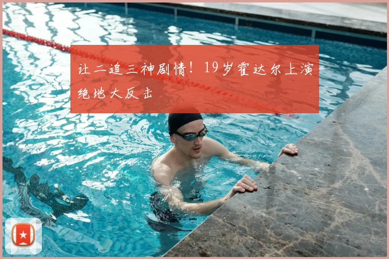 让二追三神剧情!19岁霍达尔上演绝地大反击