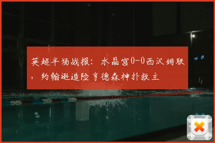 英超半场战报：水晶宫0-0西汉姆联，约翰逊造险亨德森神扑救主