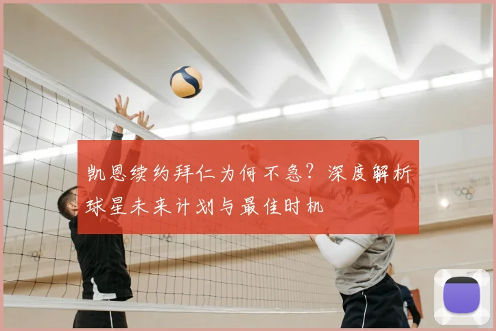 凯恩续约拜仁为何不急？深度解析球星未来计划与最佳时机