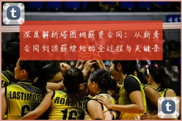 深度解析塔图姆薪资合同：从新秀合同到顶薪续约的全过程与关键条款