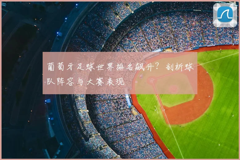 葡萄牙足球世界排名飙升？剖析球队阵容与大赛表现