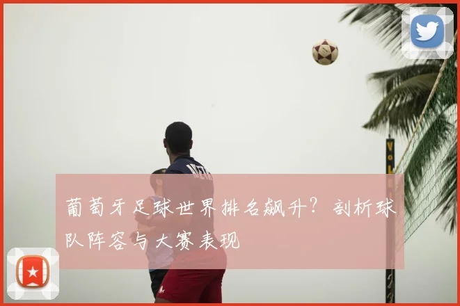 葡萄牙足球世界排名飙升？剖析球队阵容与大赛表现