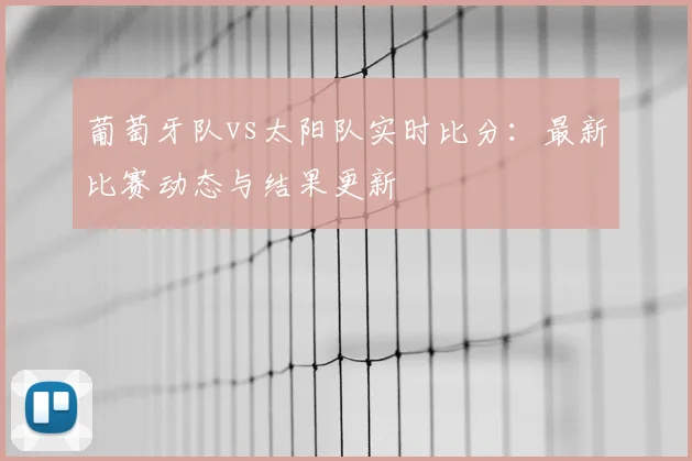 葡萄牙队vs太阳队实时比分:最新比赛动态与结果更新