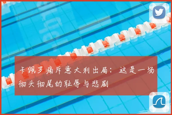 卡佩罗痛斥意大利出局：这是一场彻头彻尾的耻辱与悲剧