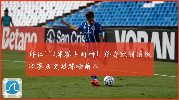 拜仁113球赛季封神！跻身欧洲顶级联赛历史进球榜前八