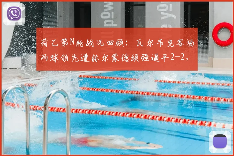 荷乙第N轮战况回顾：瓦尔韦克客场两球领先遭赫尔蒙德顽强逼平2-2，丹内尔斯破门难救主